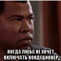  когда люба не хочет включать кондеционер