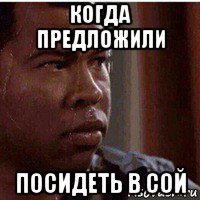 когда предложили посидеть в сой