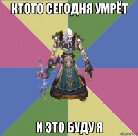 ктото сегодня умрёт и это буду я