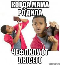 когда мама родила чефпилу от лысего