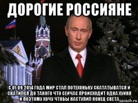 дорогие россияне с 01 09 2014 года мир стал потехоньку скататыватся и скатился до такого что сейчас происходит одна хуйня и поэтому хочу чтобы наступил конец света