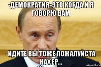 -демократия-это когда и я говорю вам -идите вы тоже пожалуйста нахер...