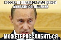 россия не является участником минских соглашений можете расслабиться