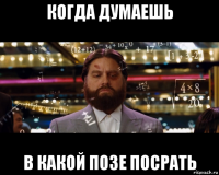 когда думаешь в какой позе посрать