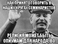 как принято говорить в наших кругах семинаристов религия может быть опиумам для народа, во