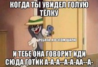 когда ты увидел голую тёлку и тебе она говорит иди сюда готик а-а-а--а-а-аа--а-