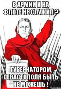 в армии и на флоте не служил ? губернатором севастополя быть не можешь !