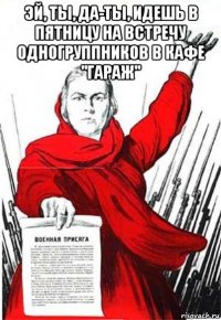 эй, ты, да-ты, идешь в пятницу на встречу одногруппников в кафе "гараж" 