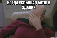 когда услышал батю в здании 