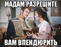 мадам разрешите вам впендюрить