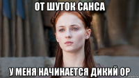 от шуток санса у меня начинается дикий ор