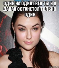 один на один греи ты и я даваи останется только один 