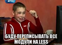  буду переписывать все модули на less