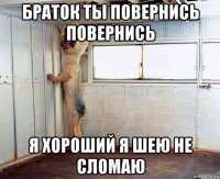 браток ты повернись повернись я хороший я шею не сломаю