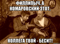 филлипыч, а комаровский этот, коллега твой - бесит!