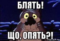блять! що, опять?!