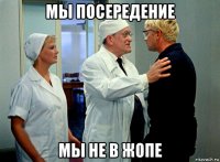 мы посередение мы не в жопе