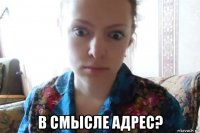  в смысле адрес?