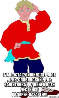  2*августа(20июня)-перунов день-слявянский день защитника родины и всех честных! радарей-пахарей!!!