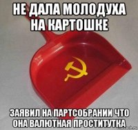 не дала молодуха на картошке заявил на партсобрании что она валютная проститутка