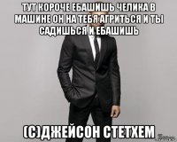 тут короче ебашишь челика в машине он на тебя агриться и ты садишься и ебашишь (с)джейсон стетхем