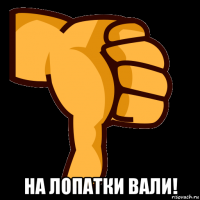  на лопатки вали!