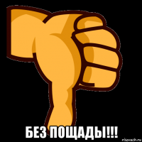  без пощады!!!