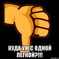  куда уж,с одной легкой?!!!