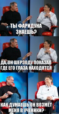 Ты Фаридуна знаешь? Да, он Шерзоду показал где его глаза находятся Как думаешь он возмёт меня в ученики?