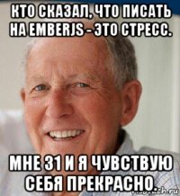 кто сказал, что писать на emberjs - это стресс. мне 31 и я чувствую себя прекрасно.