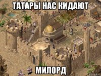 татары нас кидают милорд
