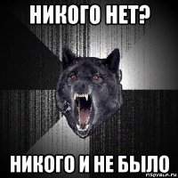 никого нет? никого и не было