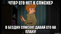 что? его нет в списке? в бездну список! давай его на плаху!