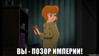  вы - позор империи!
