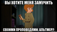 вы хотите меня замучить своими проповедями, альтмер?