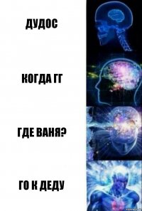 ДУДОС КОГДА ГГ ГДЕ ВАНЯ? ГО К ДЕДУ