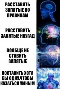 Расставить запятые по правилам Расставить запятые наугад Вообще не ставить запятые Поставить хотя бы одну,чтобы казаться умным