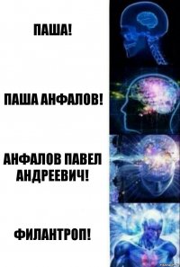 Паша! Паша Анфалов! Анфалов Павел Андреевич! Филантроп!