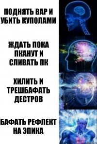 поднять вар и убить куполами ждать пока пканут и сливать ПК хилить и трешбафать дестров бафать рефлект на эпика