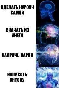 Сделать курсач самой Скачать из инета Напрячь парня Написать Антону