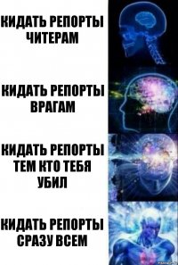 КИДАТЬ РЕПОРТЫ ЧИТЕРАМ КИДАТЬ РЕПОРТЫ ВРАГАМ КИДАТЬ РЕПОРТЫ ТЕМ КТО ТЕБЯ УБИЛ КИДАТЬ РЕПОРТЫ СРАЗУ ВСЕМ