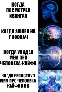 когда посмотрел ивангая когда зашел на рисовач когда увидел мем про человека-кайфа когда репостнул мем про человека кайфа в вк