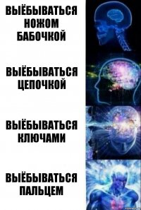 Выёбываться ножом бабочкой Выёбываться цепочкой Выёбываться ключами Выёбываться пальцем