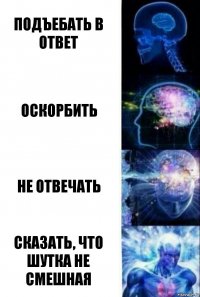 Подъебать в ответ Оскорбить Не отвечать Сказать, что шутка не смешная