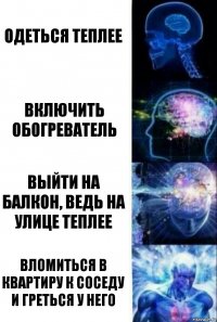 Одеться теплее Включить обогреватель Выйти на балкон, ведь на улице теплее Вломиться в квартиру к соседу и греться у него