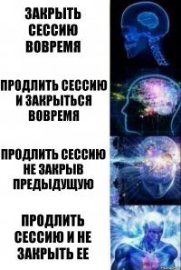 Закрыть сессию вовремя Продлить сессию и закрыться вовремя Продлить сессию не закрыв предыдущую Продлить сессию и не закрыть ее