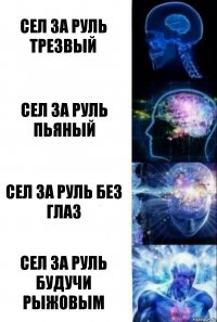 Сел за руль трезвый Сел за руль пьяный Сел за руль без глаз Сел за руль будучи рыжовым