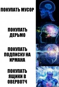 Покупать мусор Покупать дерьмо Покупать подписку на ирмана Покупать ящики в овервотч