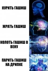 курить гашиш жрать гашиш колоть гашиш в вену парить гашиш на дрипке