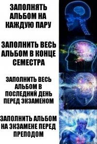 Заполнять альбом на каждую пару Заполнить весь альбом в конце семестра Заполнить весь альбом в последний день перед экзаменом Заполнить альбом на экзамене перед преподом